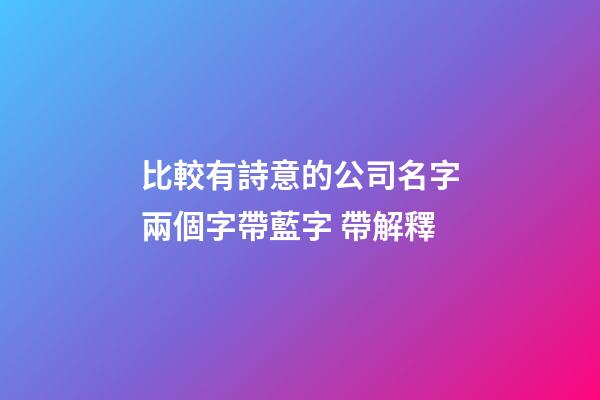 比較有詩意的公司名字兩個字帶藍字 帶解釋-第1張-公司起名-玄機派